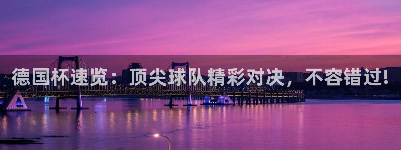 火凤直播体育直播最新赛程：德国杯速览：顶尖球队精彩对决，不容错过!